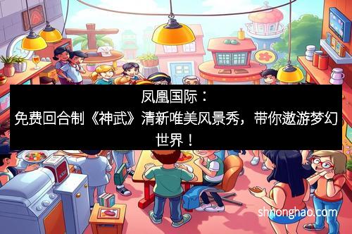 凤凰国际：免费回合制《神武》清新唯美风景秀，带你遨游梦幻世界！